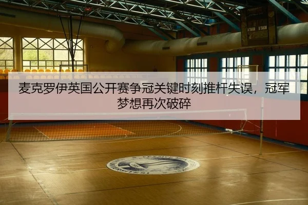 麦克罗伊英国公开赛争冠关键时刻推杆失误，冠军梦想再次破碎